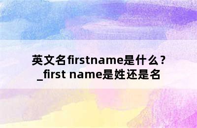 英文名firstname是什么？_first name是姓还是名
